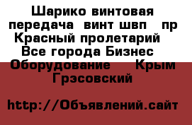 Шарико винтовая передача, винт швп .(пр. Красный пролетарий) - Все города Бизнес » Оборудование   . Крым,Грэсовский